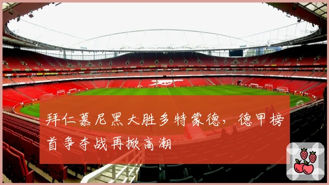 拜仁慕尼黑大胜多特蒙德，德甲榜首争夺战再掀高潮