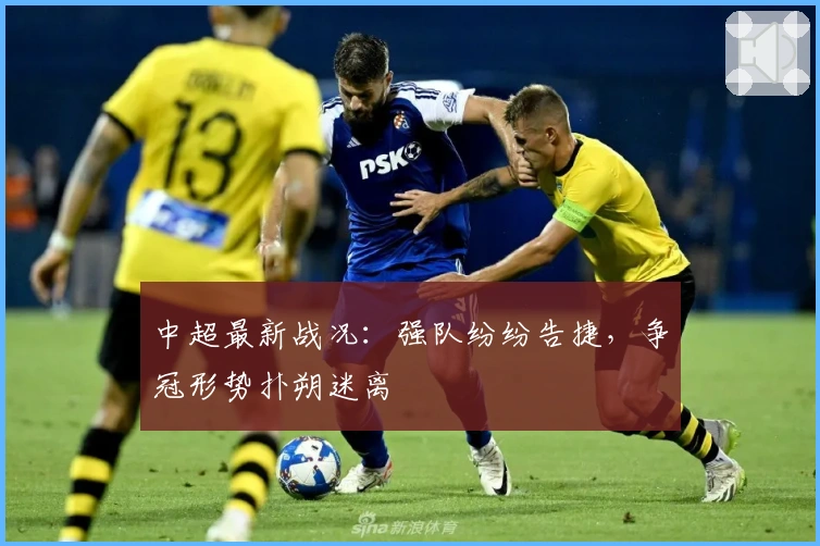 中超最新战况：强队纷纷告捷，争冠形势扑朔迷离