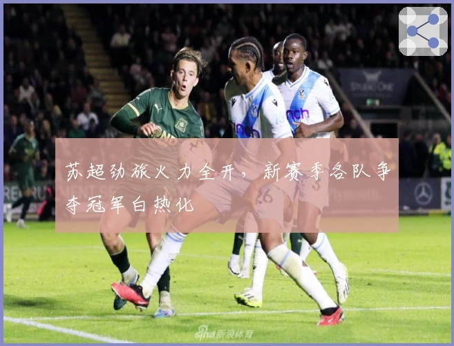 苏超劲旅火力全开，新赛季各队争夺冠军白热化