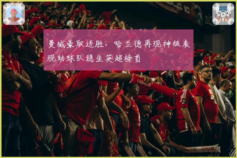 曼城豪取连胜，哈兰德再现神级表现助球队稳坐英超榜首